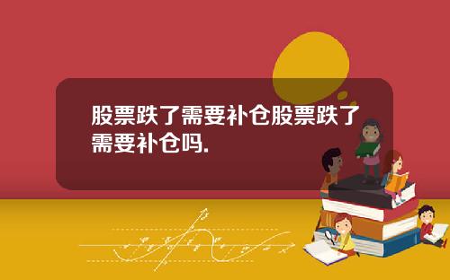 股票跌了需要补仓股票跌了需要补仓吗.
