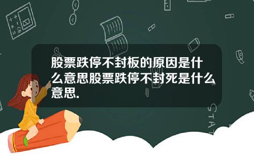 股票跌停不封板的原因是什么意思股票跌停不封死是什么意思.