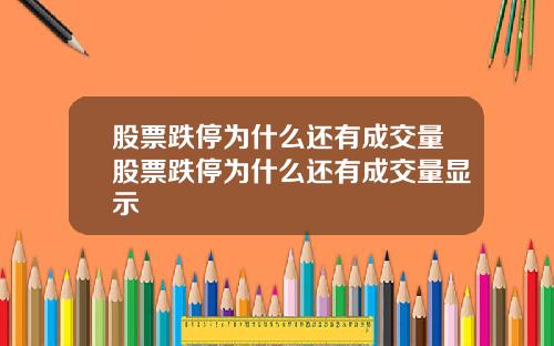 股票跌停为什么还有成交量股票跌停为什么还有成交量显示