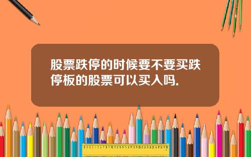 股票跌停的时候要不要买跌停板的股票可以买入吗.