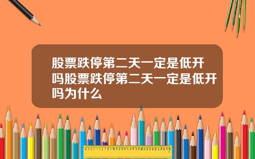股票跌停第二天一定是低开吗股票跌停第二天一定是低开吗为什么