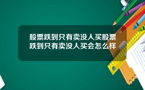 股票跌到只有卖没人买股票跌到只有卖没人买会怎么样