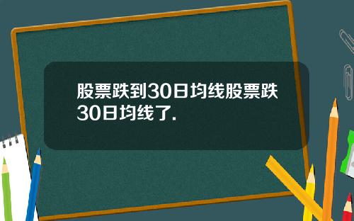 股票跌到30日均线股票跌30日均线了.
