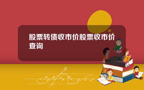 股票转债收市价股票收市价查询