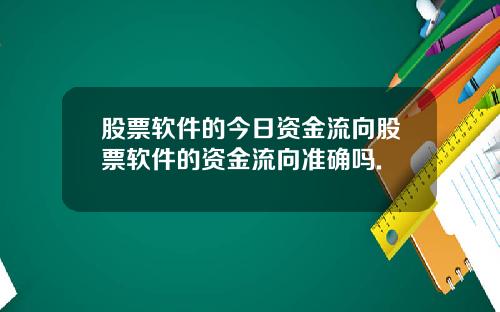 股票软件的今日资金流向股票软件的资金流向准确吗.