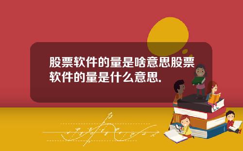 股票软件的量是啥意思股票软件的量是什么意思.