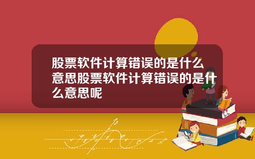 股票软件计算错误的是什么意思股票软件计算错误的是什么意思呢