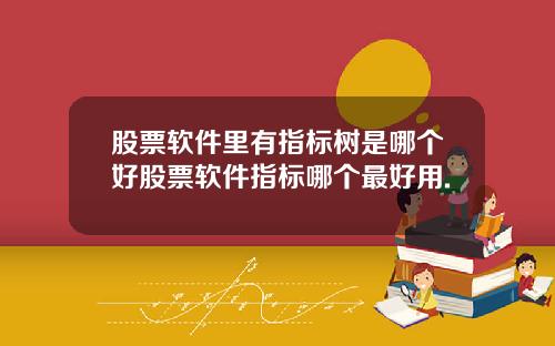 股票软件里有指标树是哪个好股票软件指标哪个最好用.