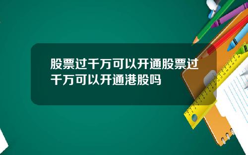 股票过千万可以开通股票过千万可以开通港股吗