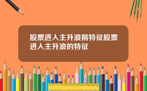 股票进入主升浪前特征股票进入主升浪的特征