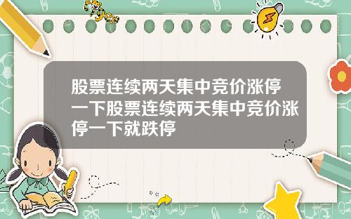 股票连续两天集中竞价涨停一下股票连续两天集中竞价涨停一下就跌停