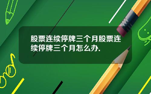股票连续停牌三个月股票连续停牌三个月怎么办.