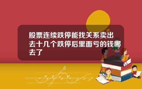 股票连续跌停能找关系卖出去十几个跌停后里面亏的钱哪去了
