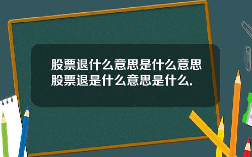 股票退什么意思是什么意思股票退是什么意思是什么.