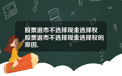 股票退市不选择现金选择权股票退市不选择现金选择权的原因.