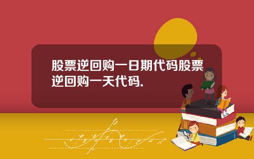 股票逆回购一日期代码股票逆回购一天代码.