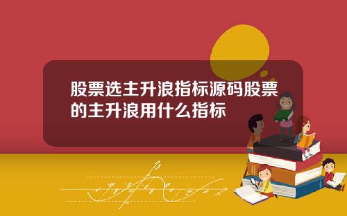 股票选主升浪指标源码股票的主升浪用什么指标
