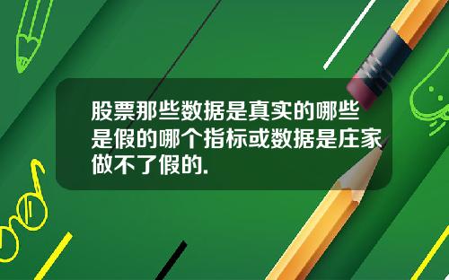 股票那些数据是真实的哪些是假的哪个指标或数据是庄家做不了假的.