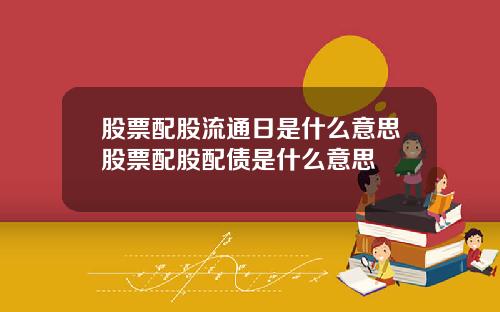 股票配股流通日是什么意思股票配股配债是什么意思