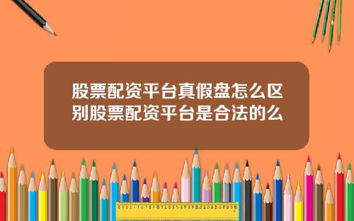 股票配资平台真假盘怎么区别股票配资平台是合法的么