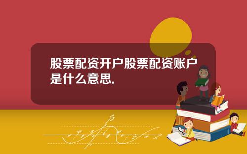 股票配资开户股票配资账户是什么意思.