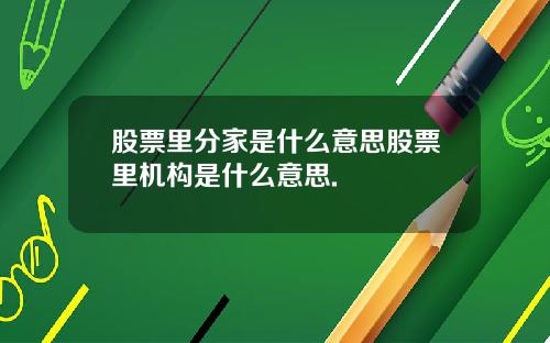 股票里分家是什么意思股票里机构是什么意思.