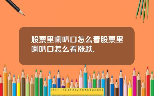 股票里喇叭口怎么看股票里喇叭口怎么看涨跌.