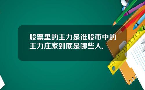 股票里的主力是谁股市中的主力庄家到底是哪些人.