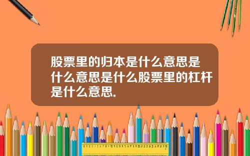 股票里的归本是什么意思是什么意思是什么股票里的杠杆是什么意思.