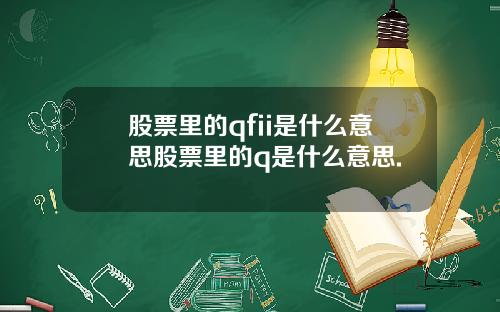 股票里的qfii是什么意思股票里的q是什么意思.