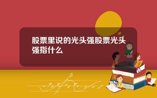股票里说的光头强股票光头强指什么
