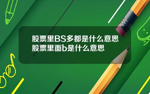 股票里BS多都是什么意思股票里面b是什么意思