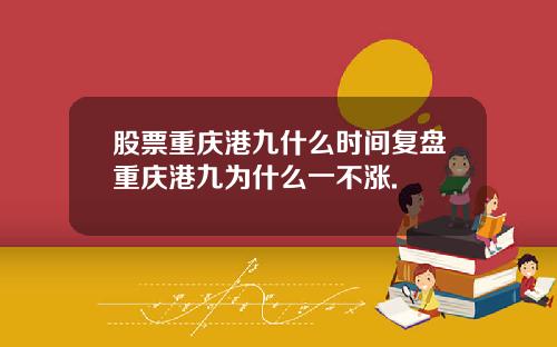 股票重庆港九什么时间复盘重庆港九为什么一不涨.