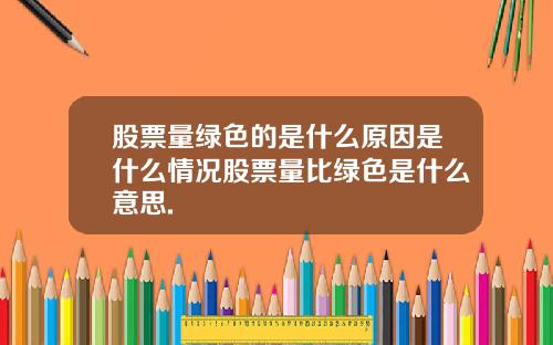 股票量绿色的是什么原因是什么情况股票量比绿色是什么意思.