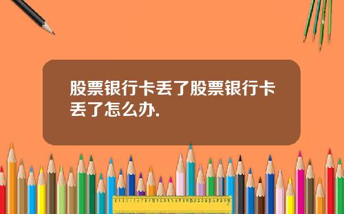 股票银行卡丢了股票银行卡丢了怎么办.
