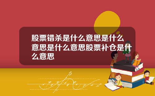 股票错杀是什么意思是什么意思是什么意思股票补仓是什么意思