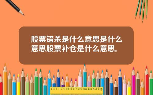 股票错杀是什么意思是什么意思股票补仓是什么意思.