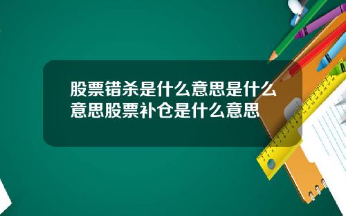 股票错杀是什么意思是什么意思股票补仓是什么意思