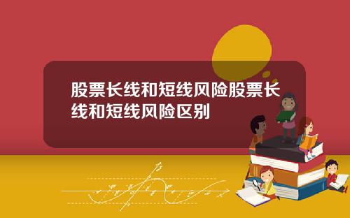 股票长线和短线风险股票长线和短线风险区别