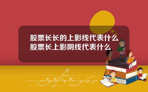 股票长长的上影线代表什么股票长上影阴线代表什么