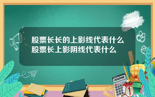 股票长长的上影线代表什么股票长上影阴线代表什么