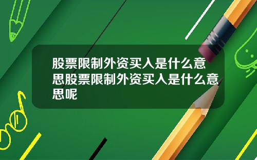 股票限制外资买入是什么意思股票限制外资买入是什么意思呢