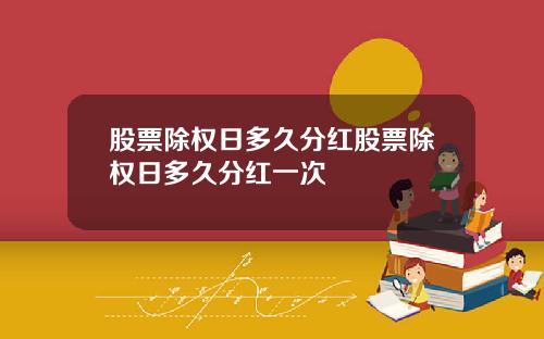 股票除权日多久分红股票除权日多久分红一次
