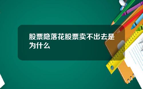股票隐落花股票卖不出去是为什么