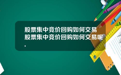 股票集中竞价回购如何交易股票集中竞价回购如何交易呢.