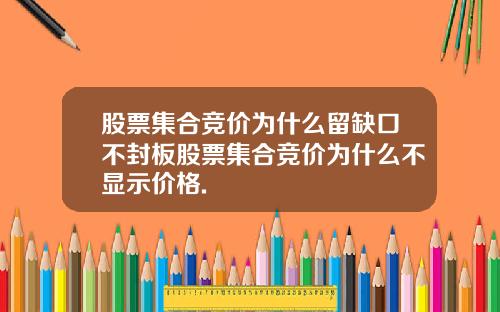 股票集合竞价为什么留缺口不封板股票集合竞价为什么不显示价格.