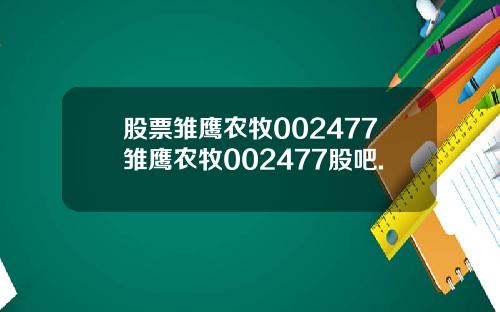 股票雏鹰农牧002477雏鹰农牧002477股吧.