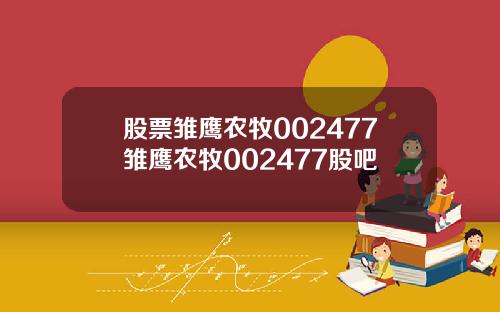股票雏鹰农牧002477雏鹰农牧002477股吧