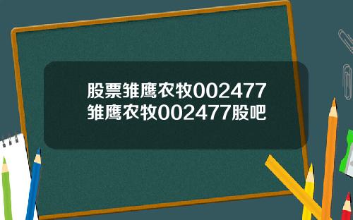 股票雏鹰农牧002477雏鹰农牧002477股吧