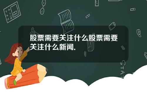 股票需要关注什么股票需要关注什么新闻.